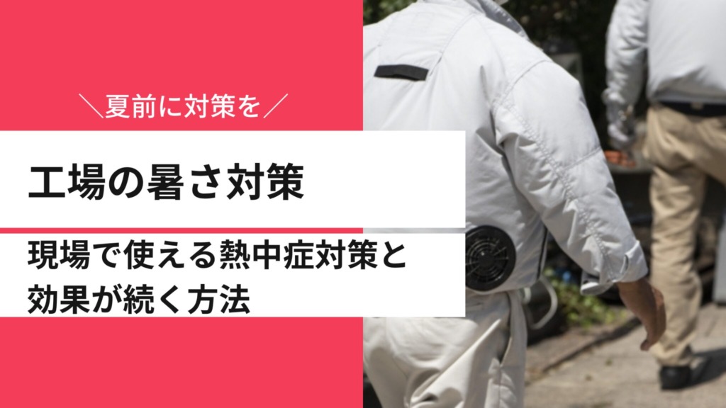 【夏前に対策を】工場の暑さ対策｜現場で使える熱中症対策と効果が続く方法